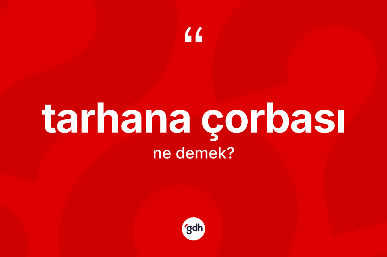 Tarhana çorbası kelimesinin tanımı nedir? Tarhana çorbasının TDK'ya göre anlamı nedir?