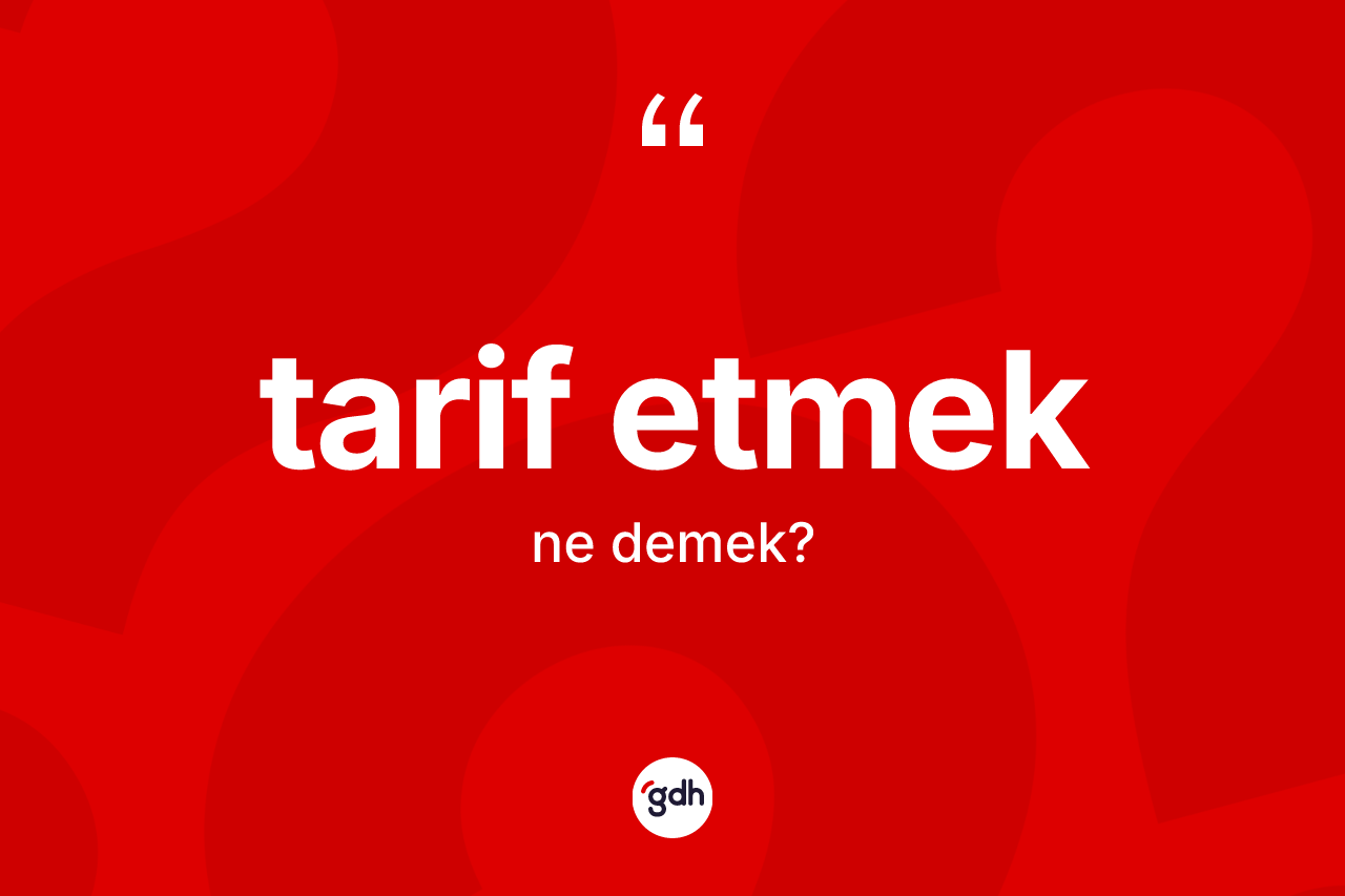 Tarif etmek sözü ne demektir? Tarif etmek ifadesi nerede kullanılır?