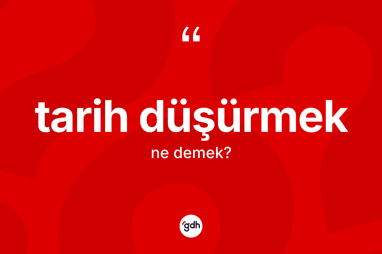 Tarih düşürmek ifadesinin kısaca anlamı nedir? Tarih düşürmek sözü hangi durumlarda kullanılır?