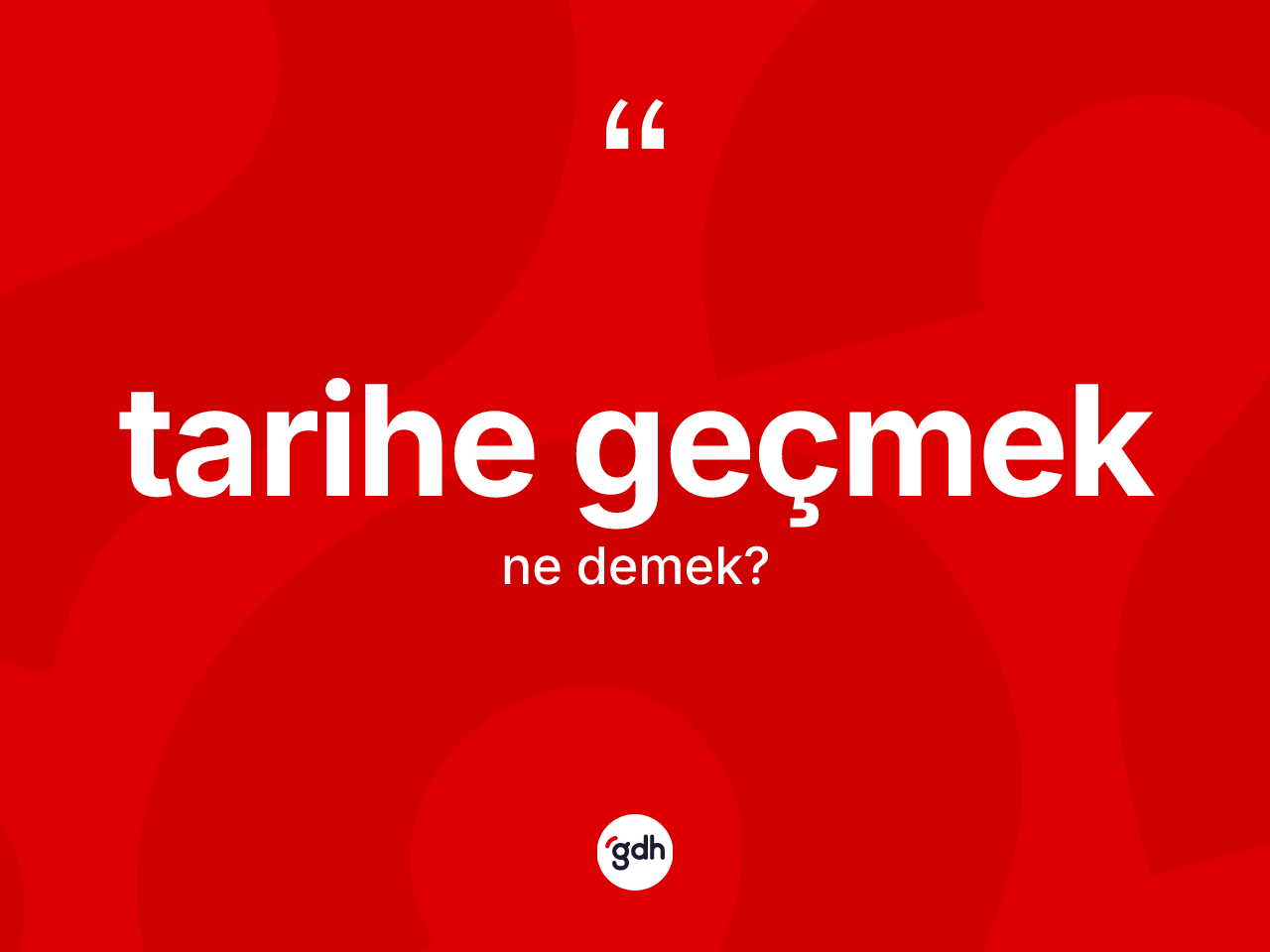 Tarihe geçmek sözü ne demektir? Tarihe geçmek ifadesi nerede kullanılır?