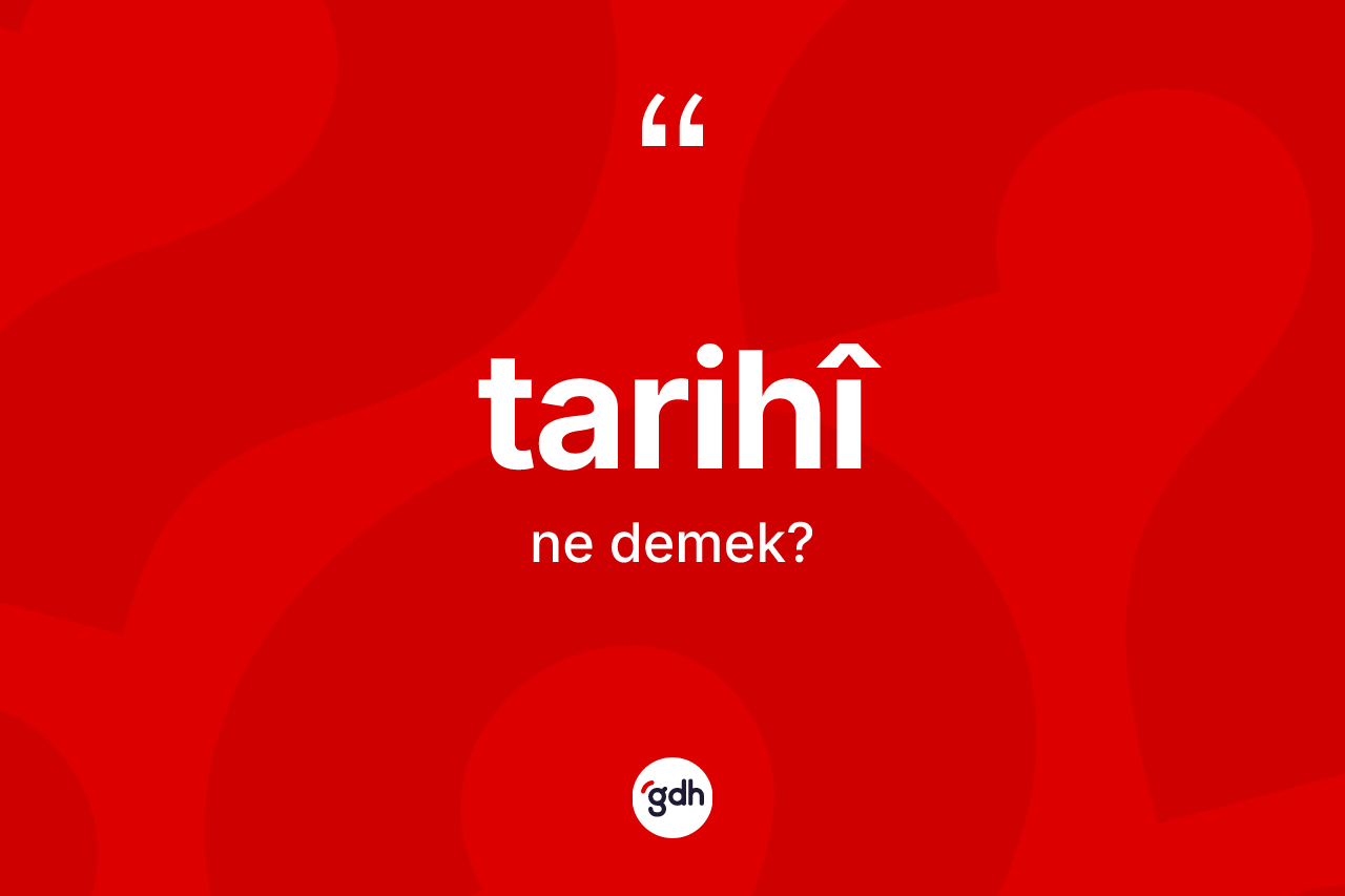 Tarihî kelimesi ne anlama gelir? Tarihî kelimesinin TDK anlamı nedir?