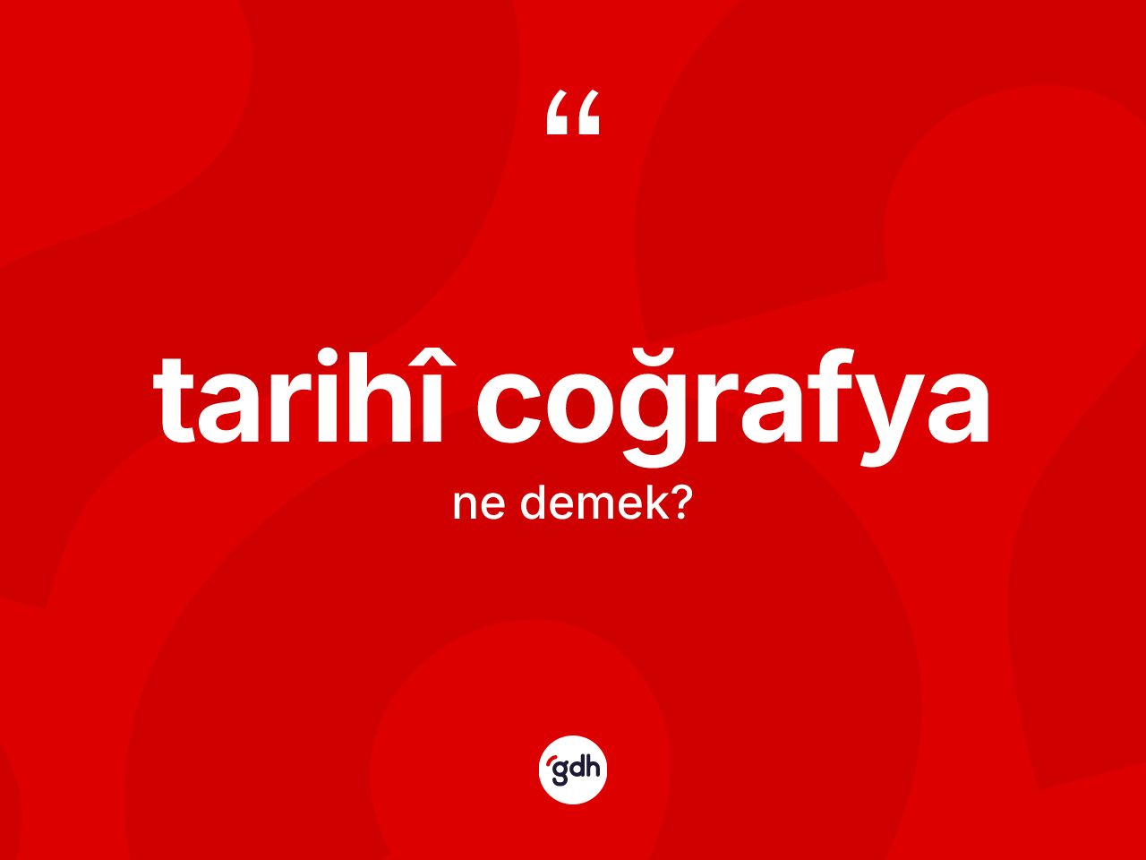 Tarihî coğrafya nedir? Tarihî coğrafyanın TDK'ya göre anlamı nedir?