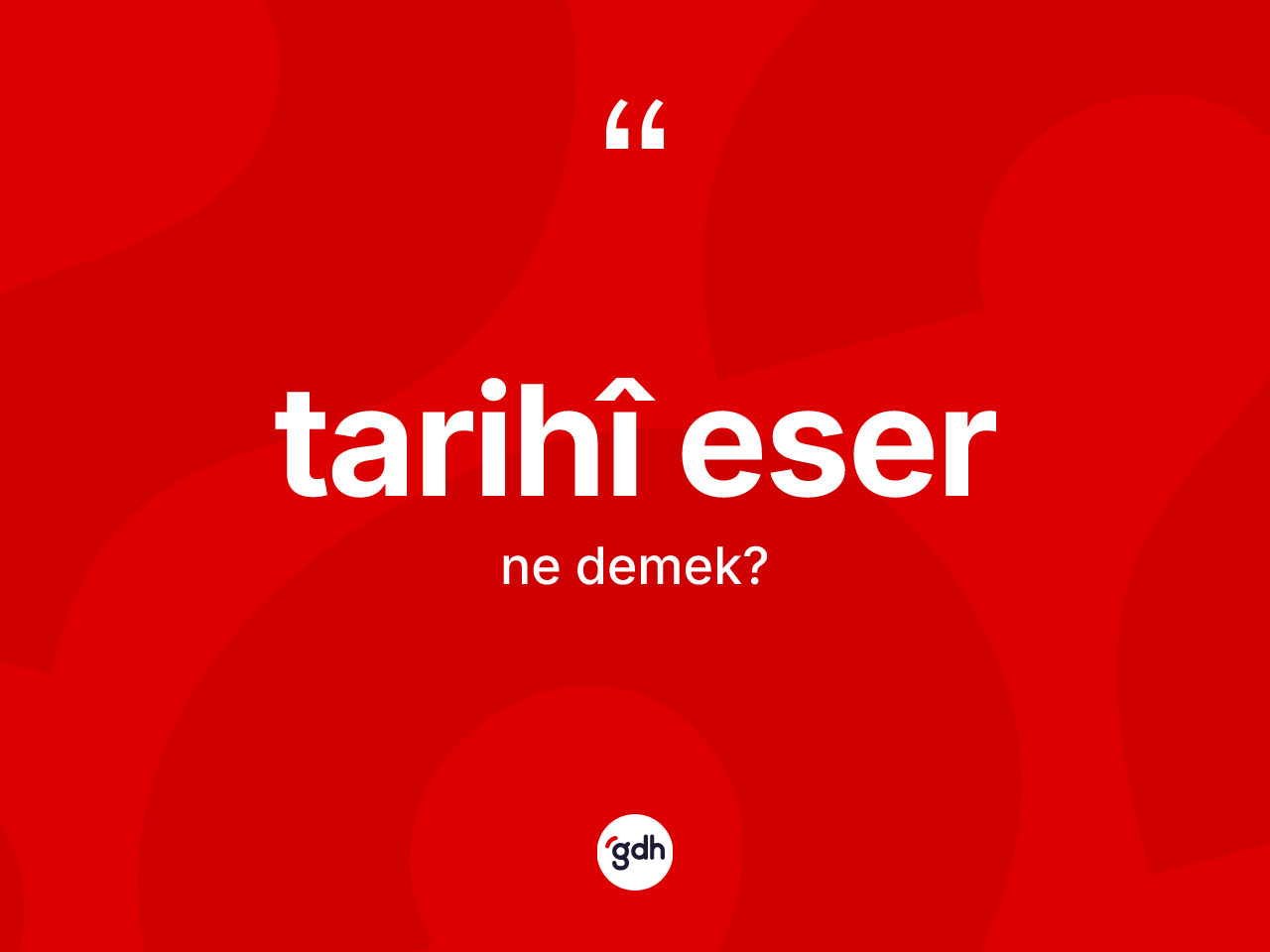 Tarihî eser kelimesi ne anlama gelir? Tarihî eserin TDK'ya göre anlamı nedir?