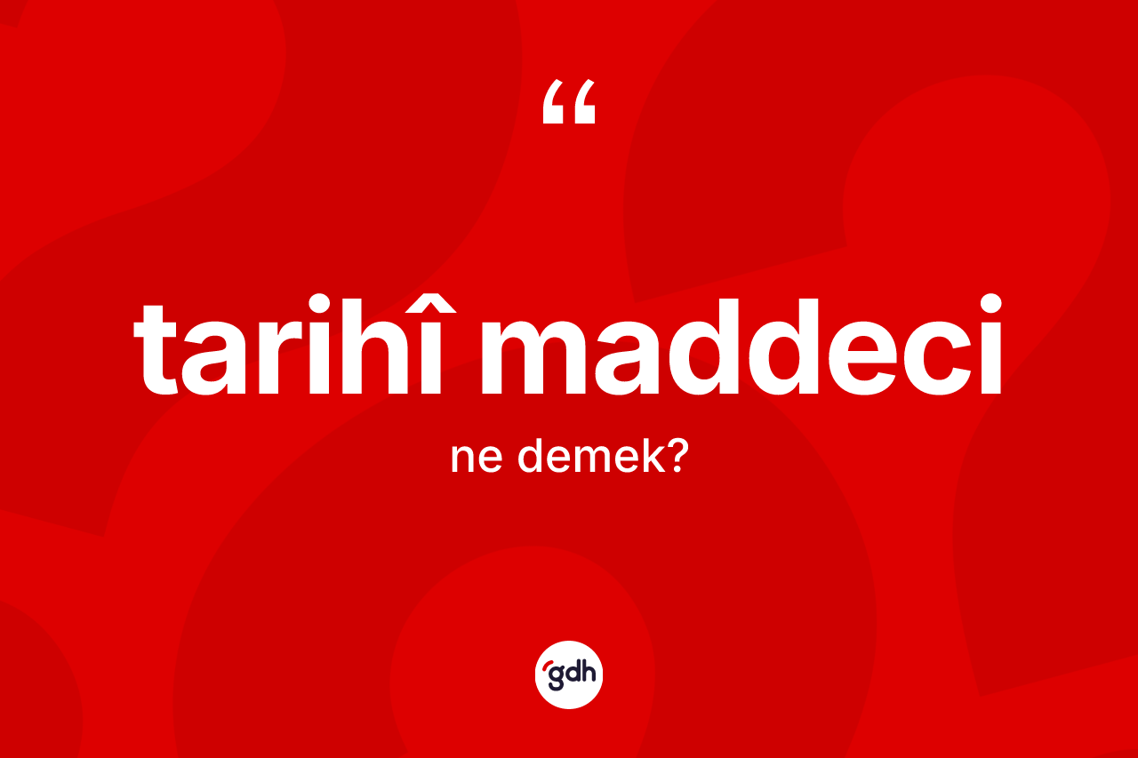 Tarihî maddeci kelimesinin sözlükteki tanımı nedir? Tarihî maddecinin halk arasındaki kullanımı nasıldır?