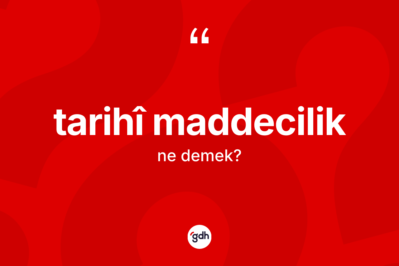 Tarihî maddecilik nedir? Tarihî maddeciliğin TDK'ya göre anlamı nedir?