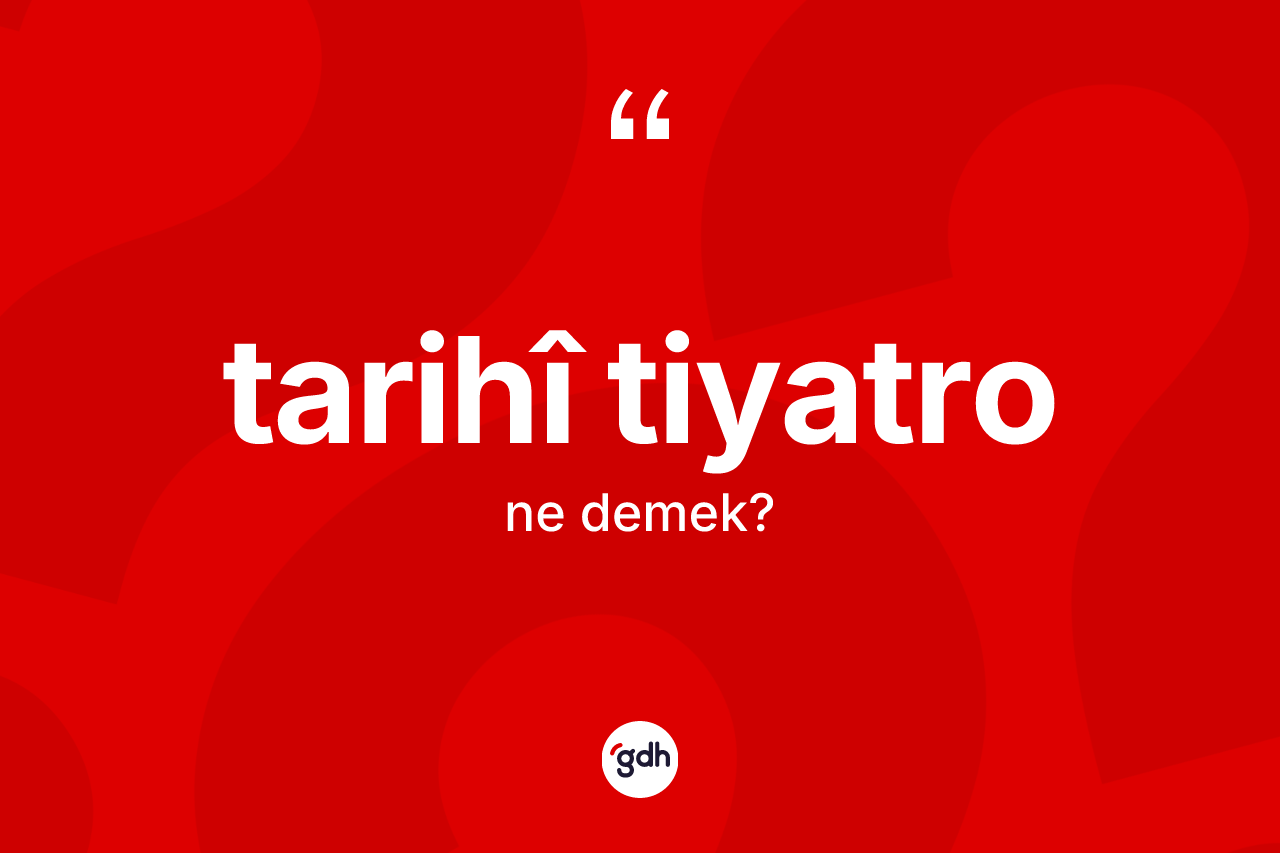 Tarihî tiyatro kelimesinin tanımı nedir? Tarihî tiyatro kelimesinin kaç farklı anlamı var?