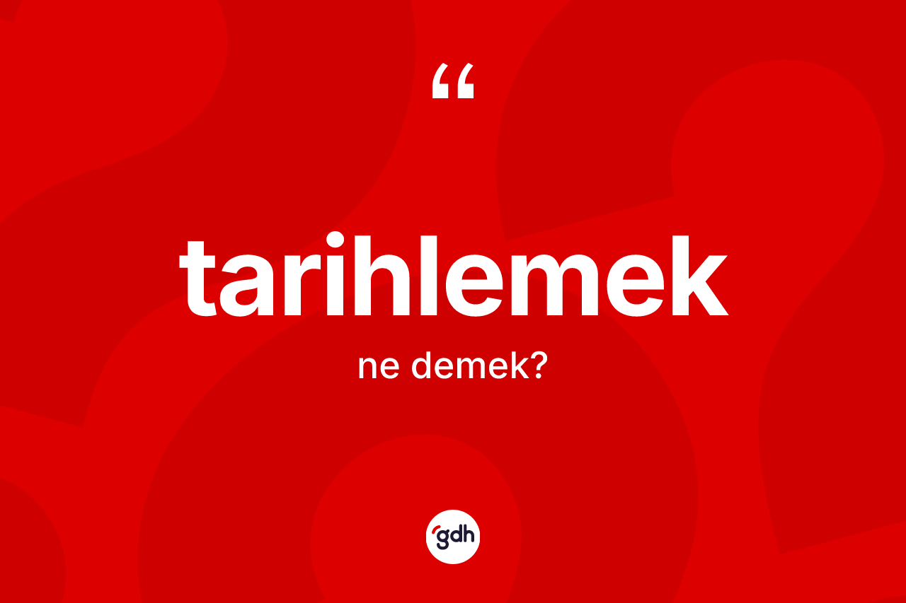 Tarihlemek kelimesi ne anlama gelir? Tarihlemek kelimesinin özellikleri nelerdir?