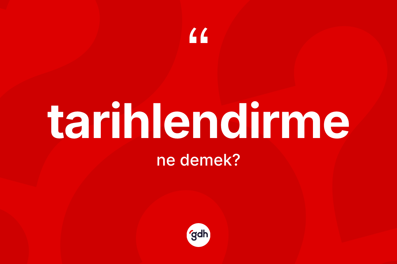 Tarihlendirme kelimesi ne demek? Tarihlendirmenin TDK'ya göre anlamı nedir?