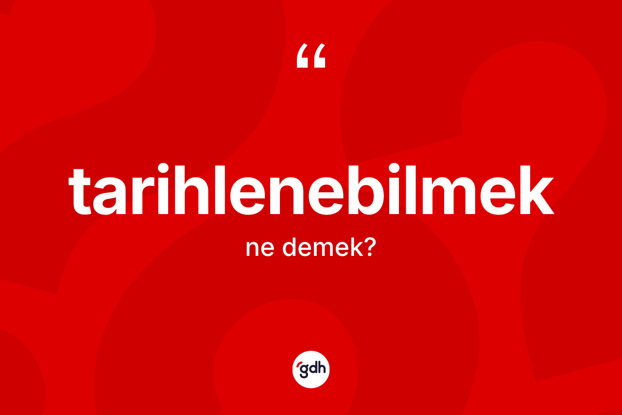 Tarihlenebilmek nedir? Tarihlenebilmeğin TDK'ya göre anlamı nedir?