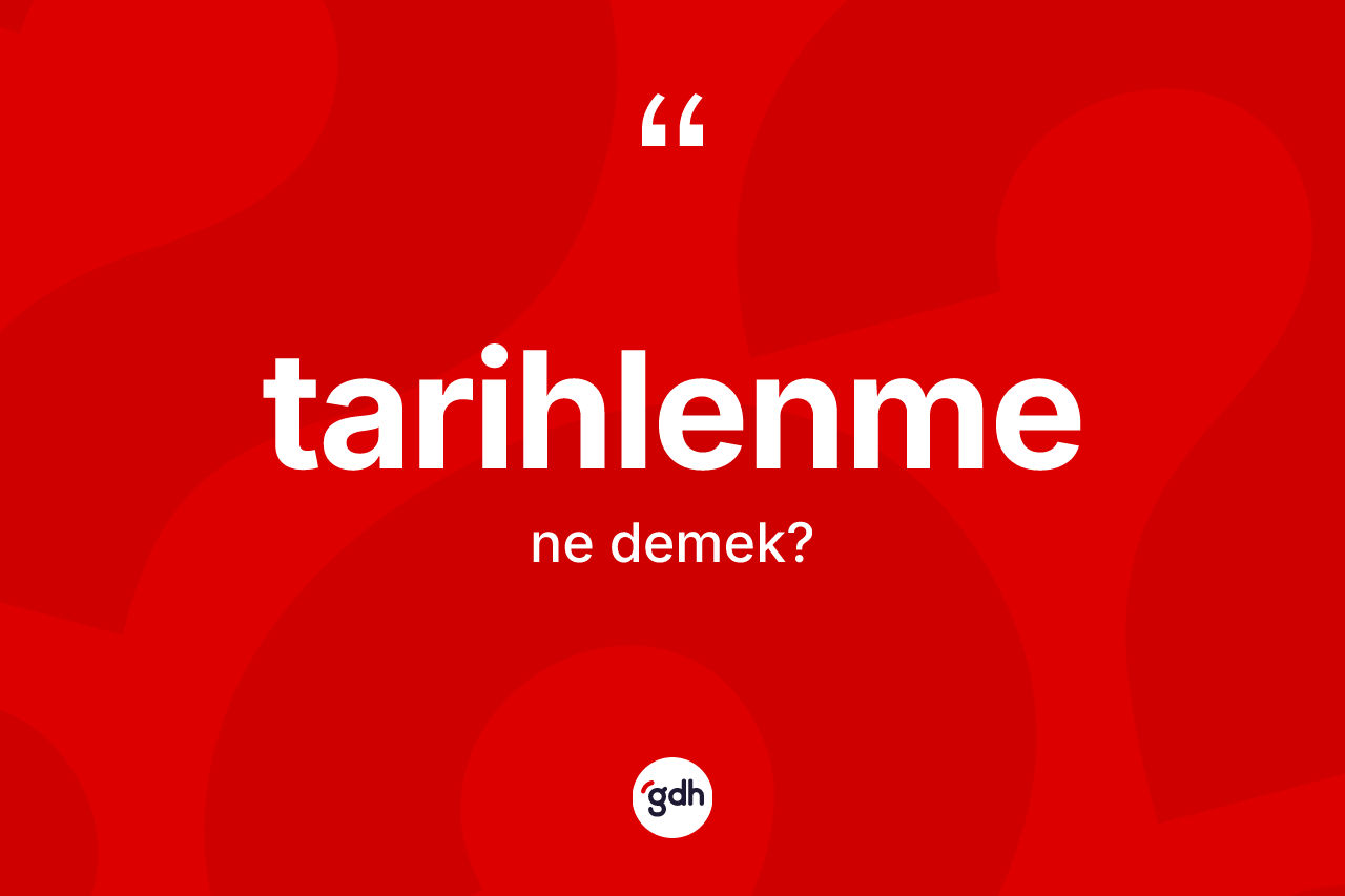 Tarihlenme kelimesinin sözlükteki tanımı nedir? Tarihlenmenin TDK'ya göre anlamı nedir?