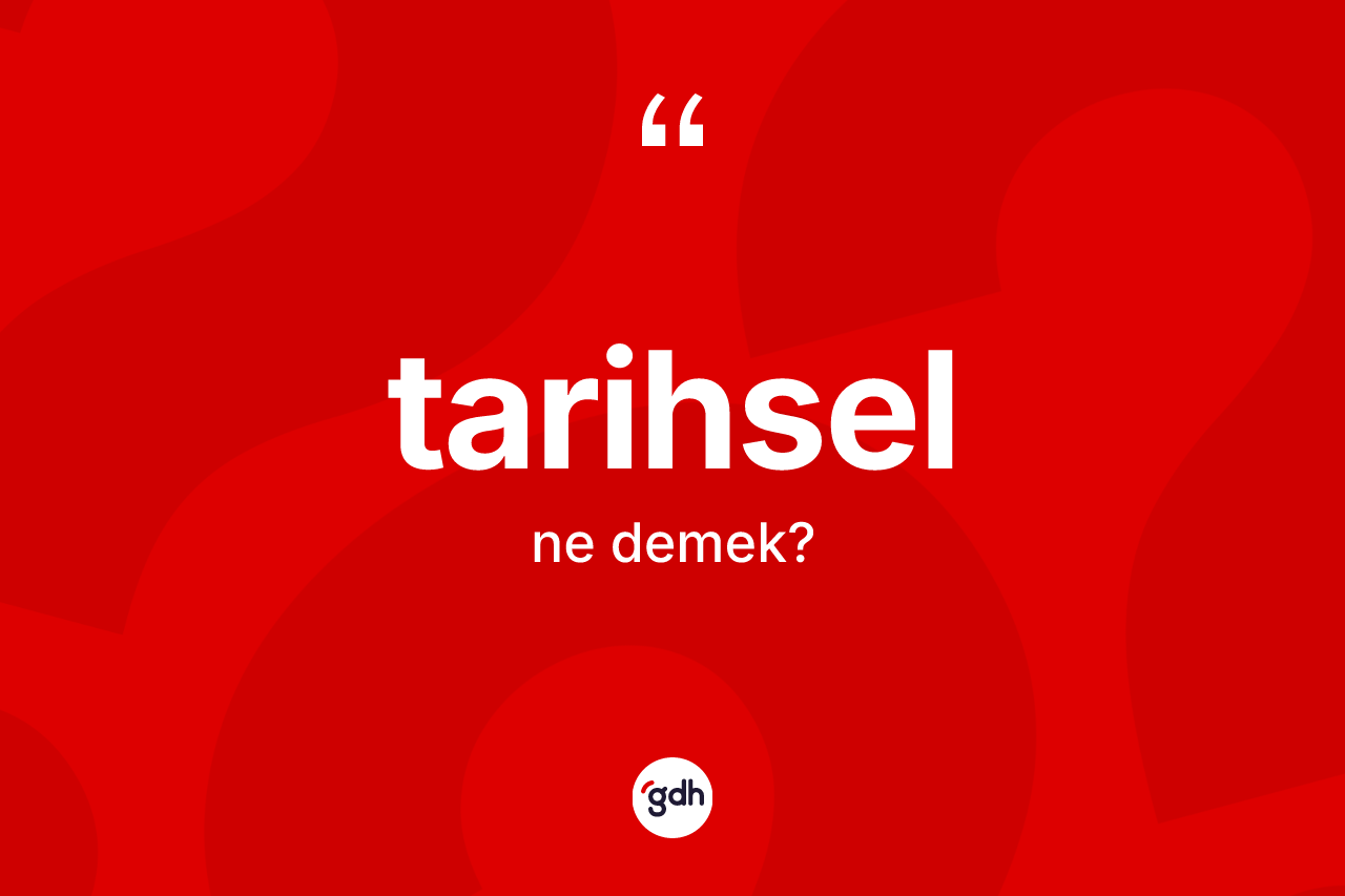 Tarihsel kelimesinin anlamı nedir? Tarihsel kelimesinin TDK'ya göre açıklaması nedir?