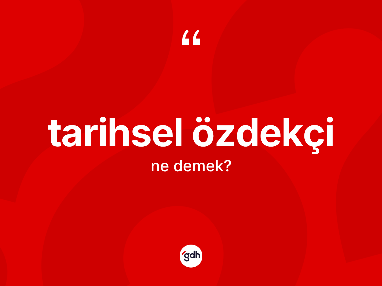 Tarihsel özdekçi kelimesinin anlamı nedir? Tarihsel özdekçinin TDK'ya göre anlamı nedir?