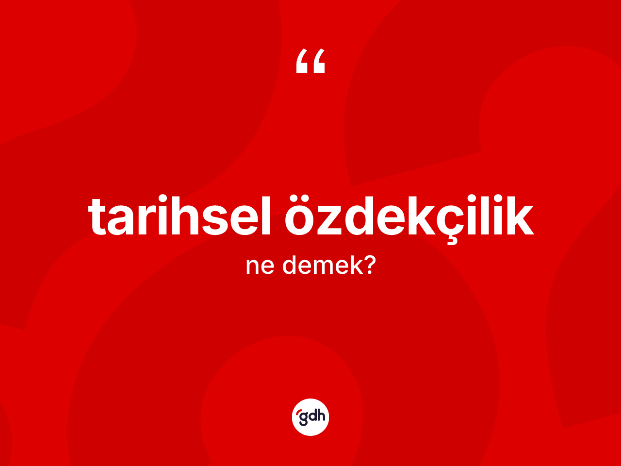 Tarihsel özdekçilik kelimesinin anlamı nedir? Tarihsel özdekçiliğin TDK'ya göre anlamı nedir?