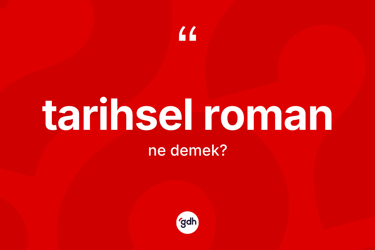 Tarihsel roman kelimesinin sözlükteki tanımı nedir? Tarihsel romanın TDK'ya göre anlamı nedir?