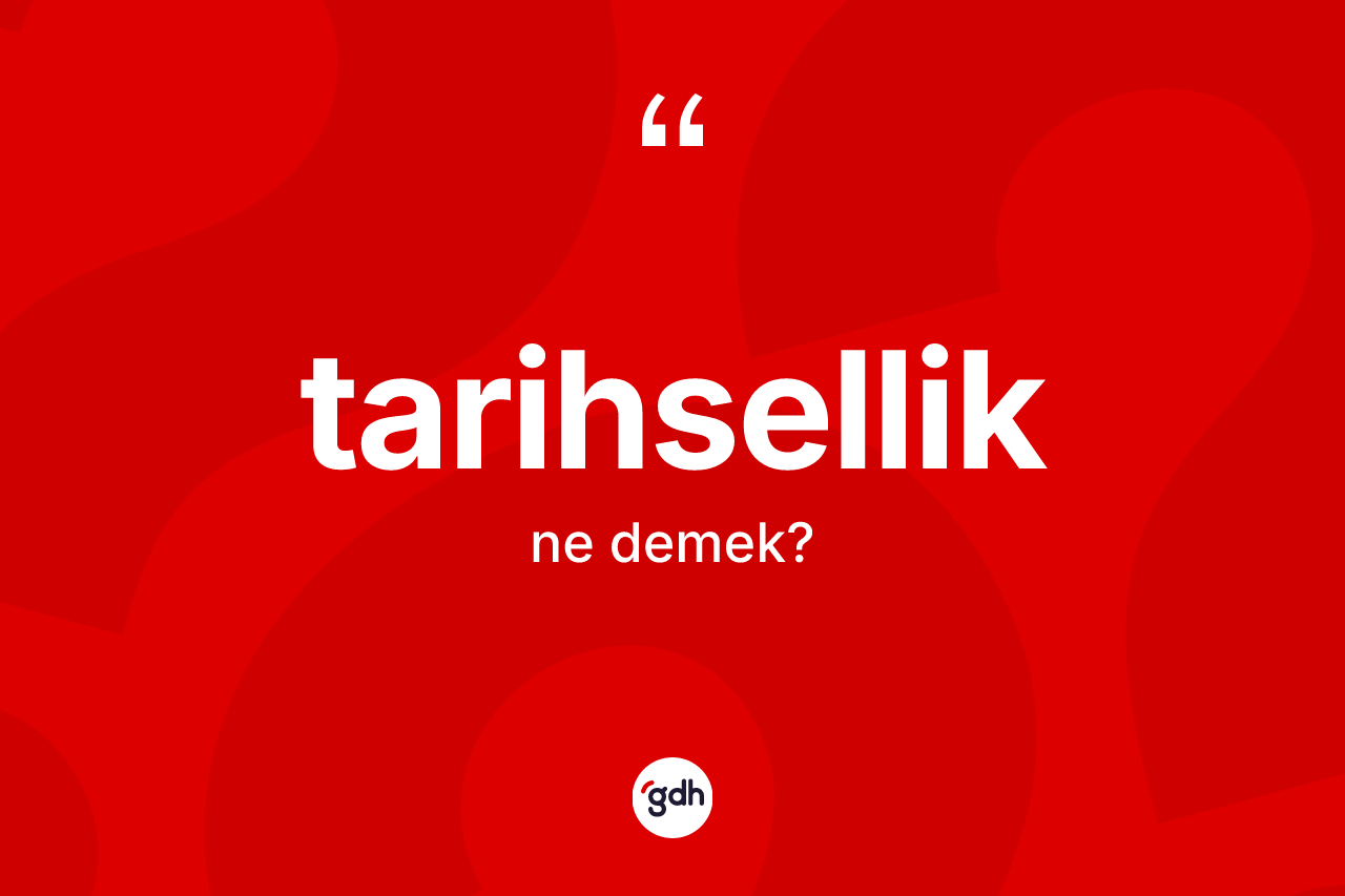 Tarihsellik kelimesinin anlamı nedir? Tarihselliğin kısaca tanımı nedir?