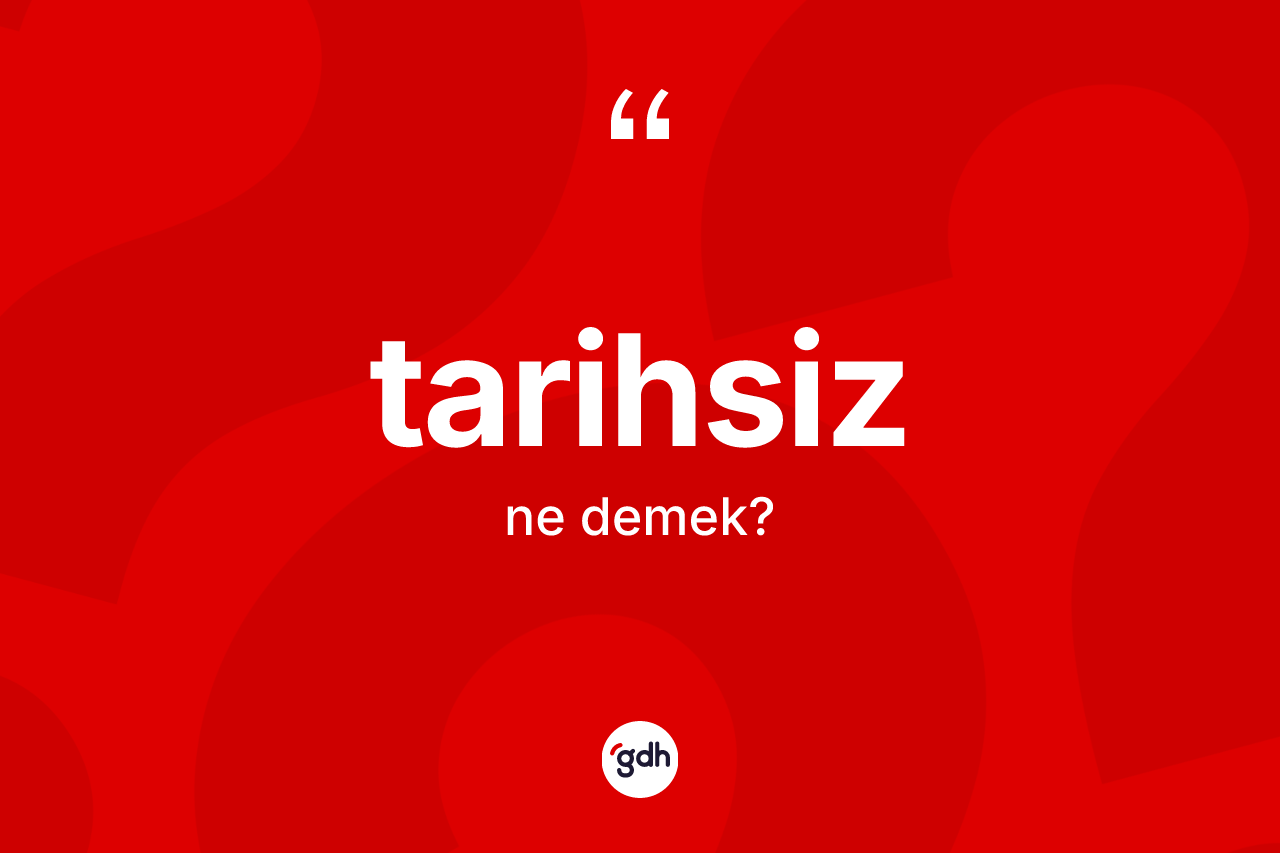 Tarihsiz kelimesinin anlamı nedir? Tarihsiz kelimesinin TDK'ya göre açıklaması nedir?