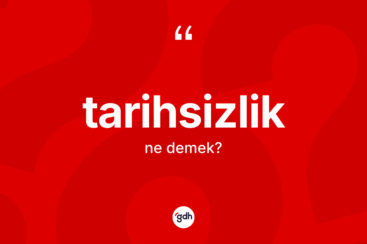 Tarihsizlik kelimesinin tanımı nedir? Tarihsizlik kelimesinin özellikleri nelerdir?