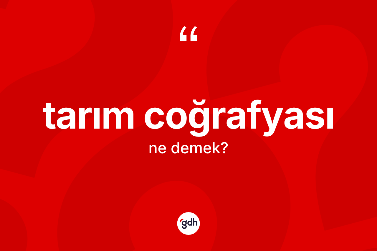 Tarım coğrafyası kelimesinin sözlükteki tanımı nedir? Tarım coğrafyası kelimesinin kaç farklı anlamı var?