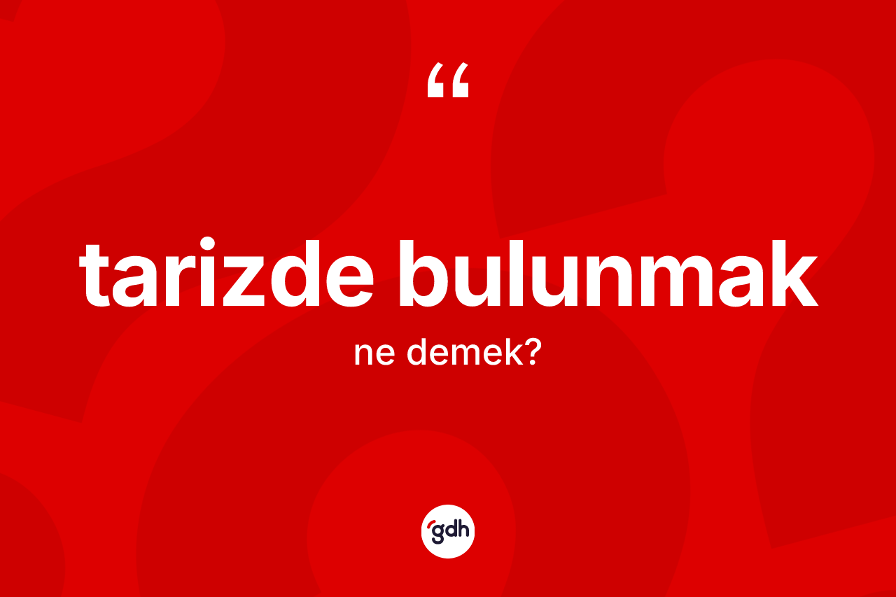 Tarizde bulunmak ifadesinin tanımı nedir? Tarizde bulunmak ifadesinin TDK'ya göre açıklaması nedir?