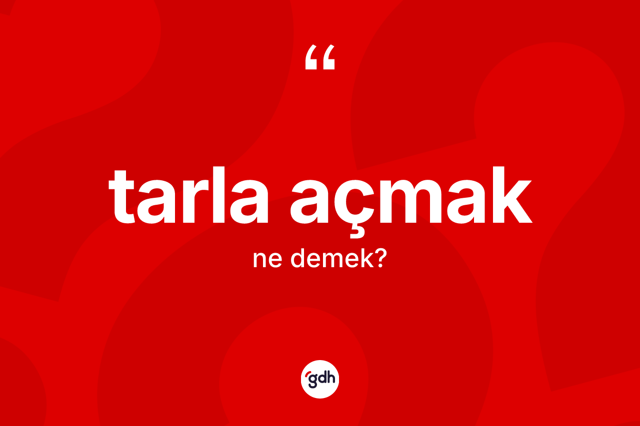 Tarla açmak ifadesinin anlamı nedir? Tarla açmak ifadesi nerede kullanılır?