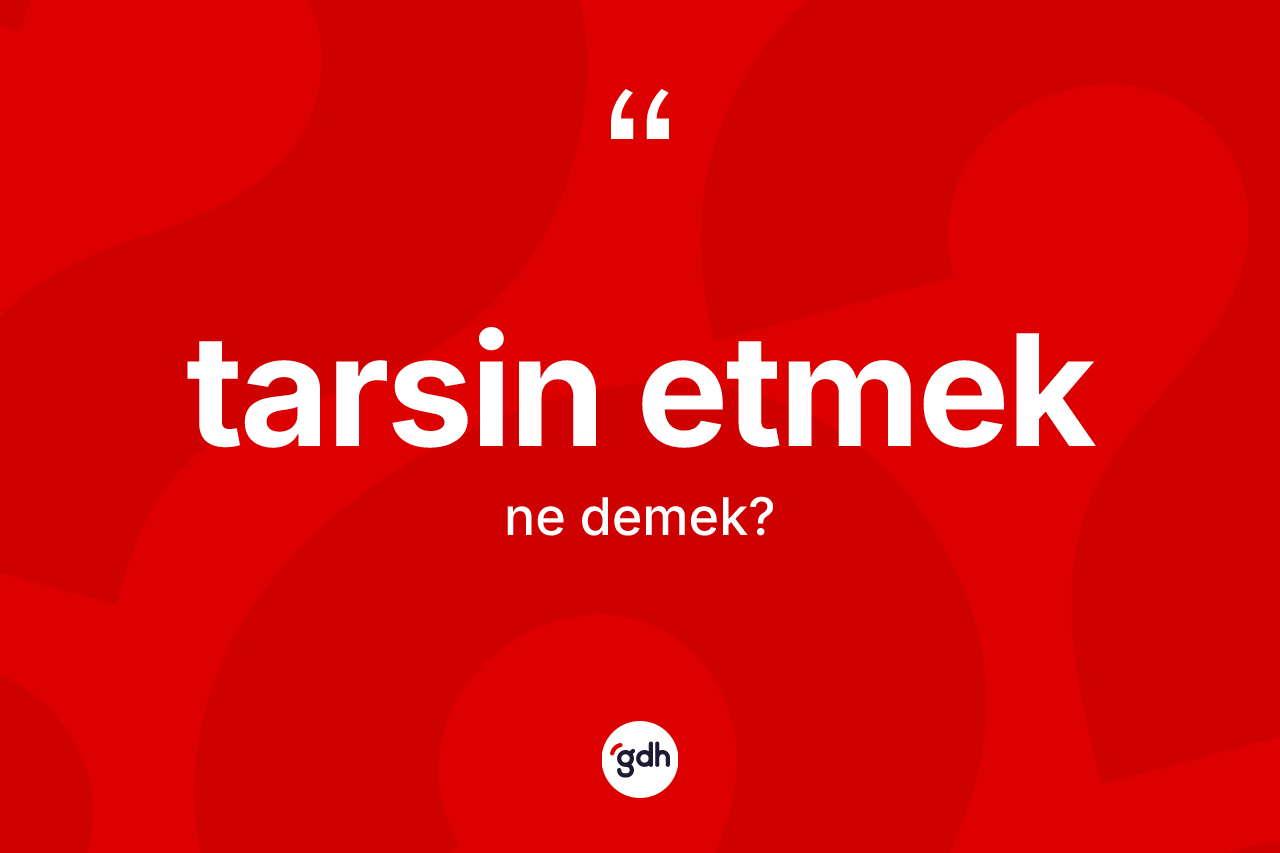 Tarsin etmek ifadesinin anlamı nedir? Tarsin etmek ifadesi nerede kullanılır?