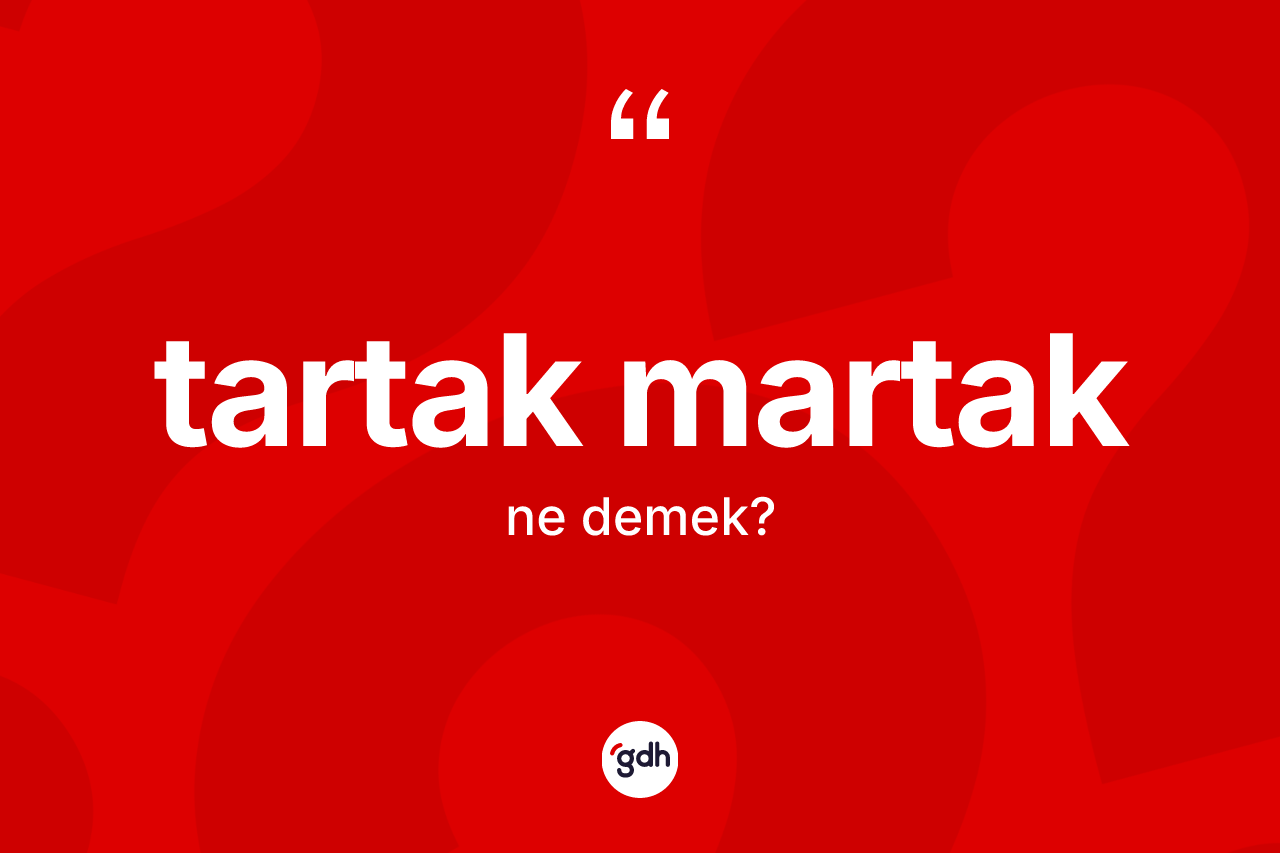 Tartak martak kelimesi ne anlama gelir? Tartak martağın TDK'ya göre anlamı nedir?