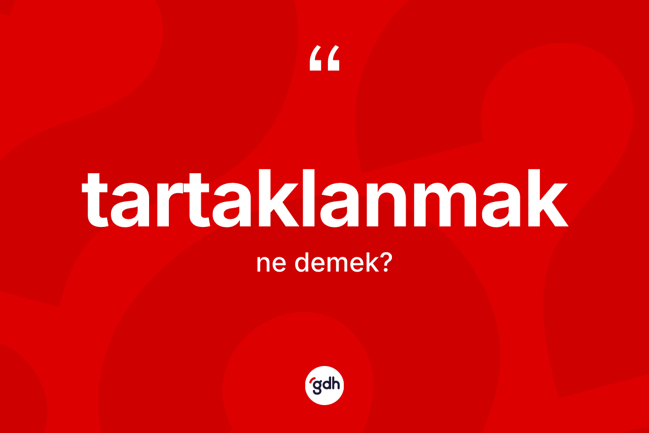 Tartaklanmak kelimesinin anlamı nedir? Tartaklanmağın sözlükteki anlamı nedir?