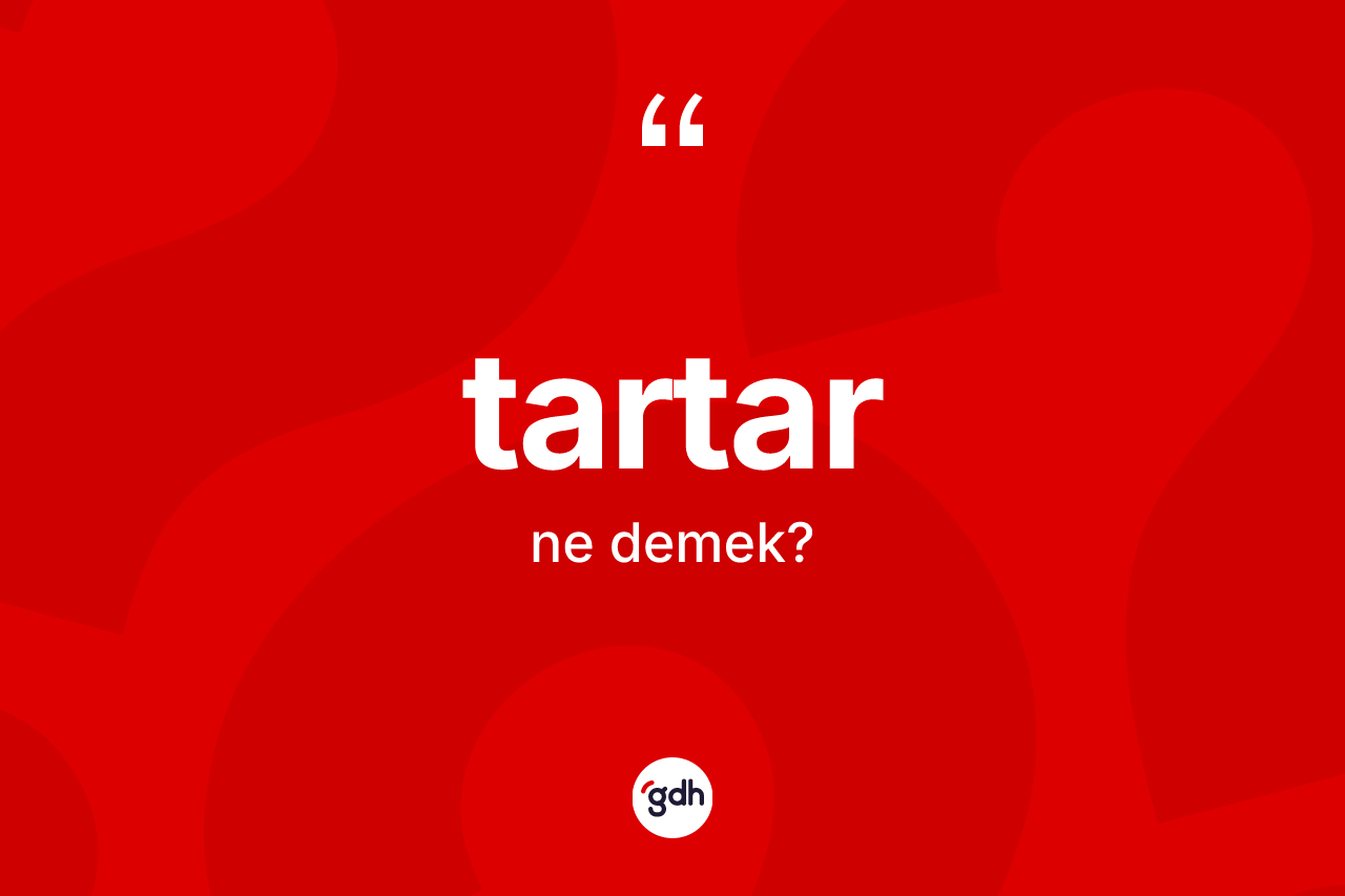 Tartar kelimesi ne demek? Tartarın TDK'ya göre anlamı nedir?