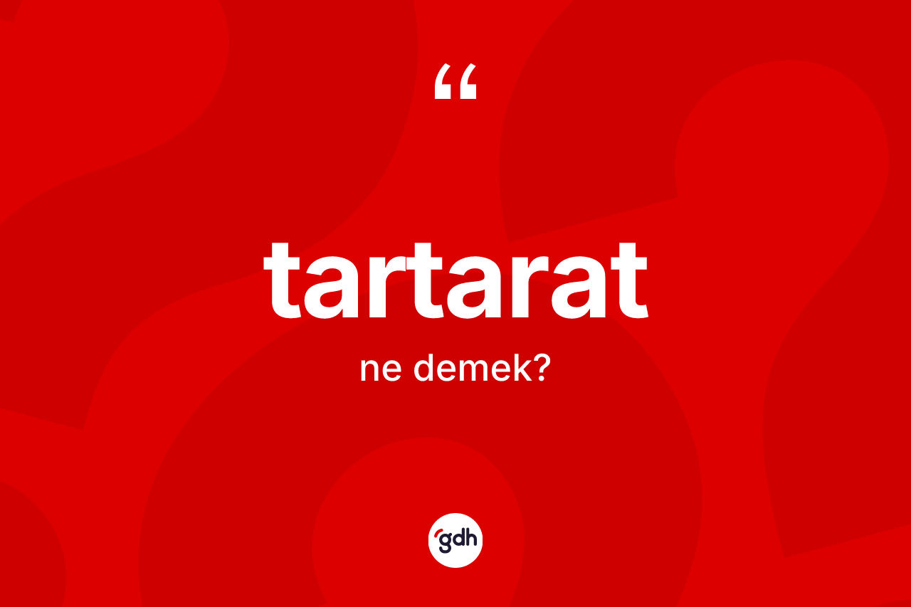 Tartarat kelimesi ne demek? Tartaratın kısaca tanımı nedir?
