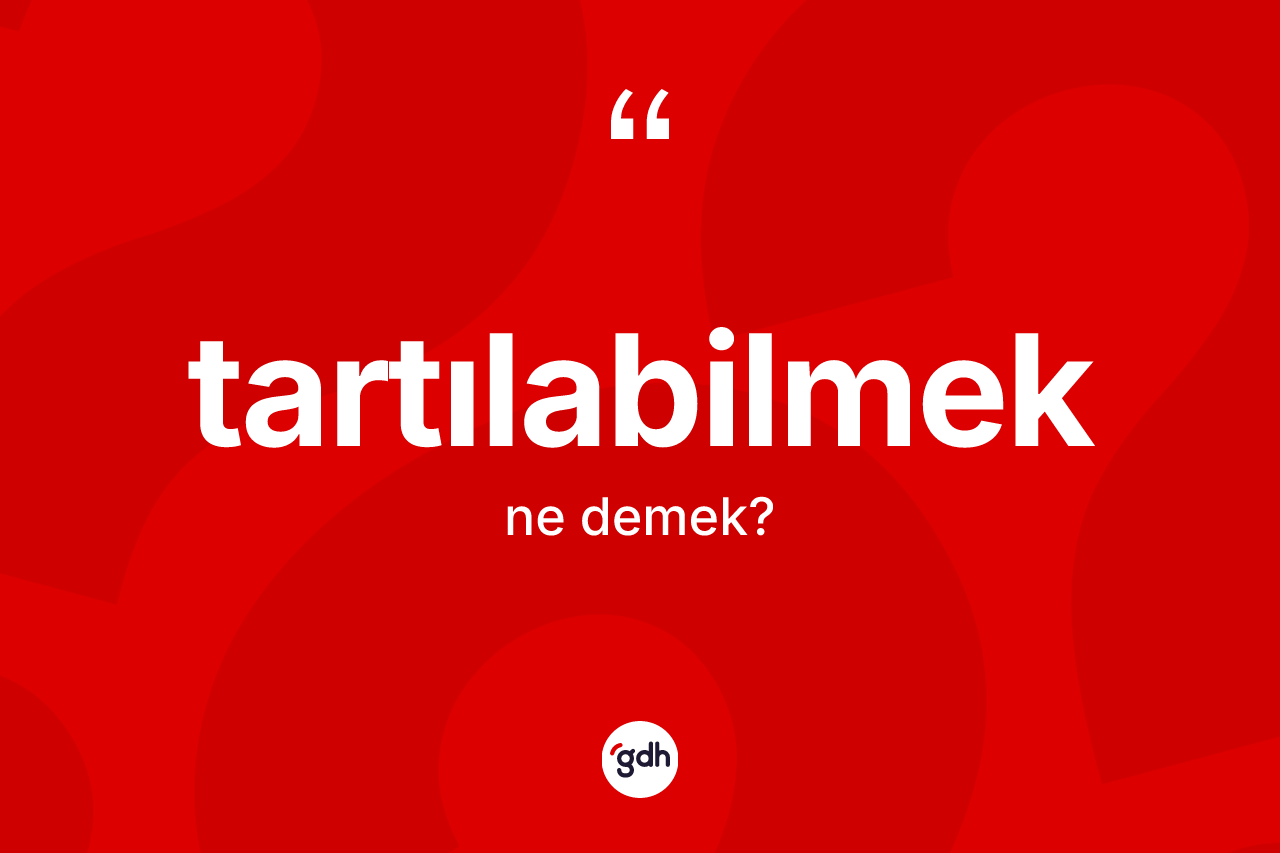 Tartılabilmek kelimesi ne anlama gelir? Tartılabilmeğin TDK'ya göre anlamı nedir?