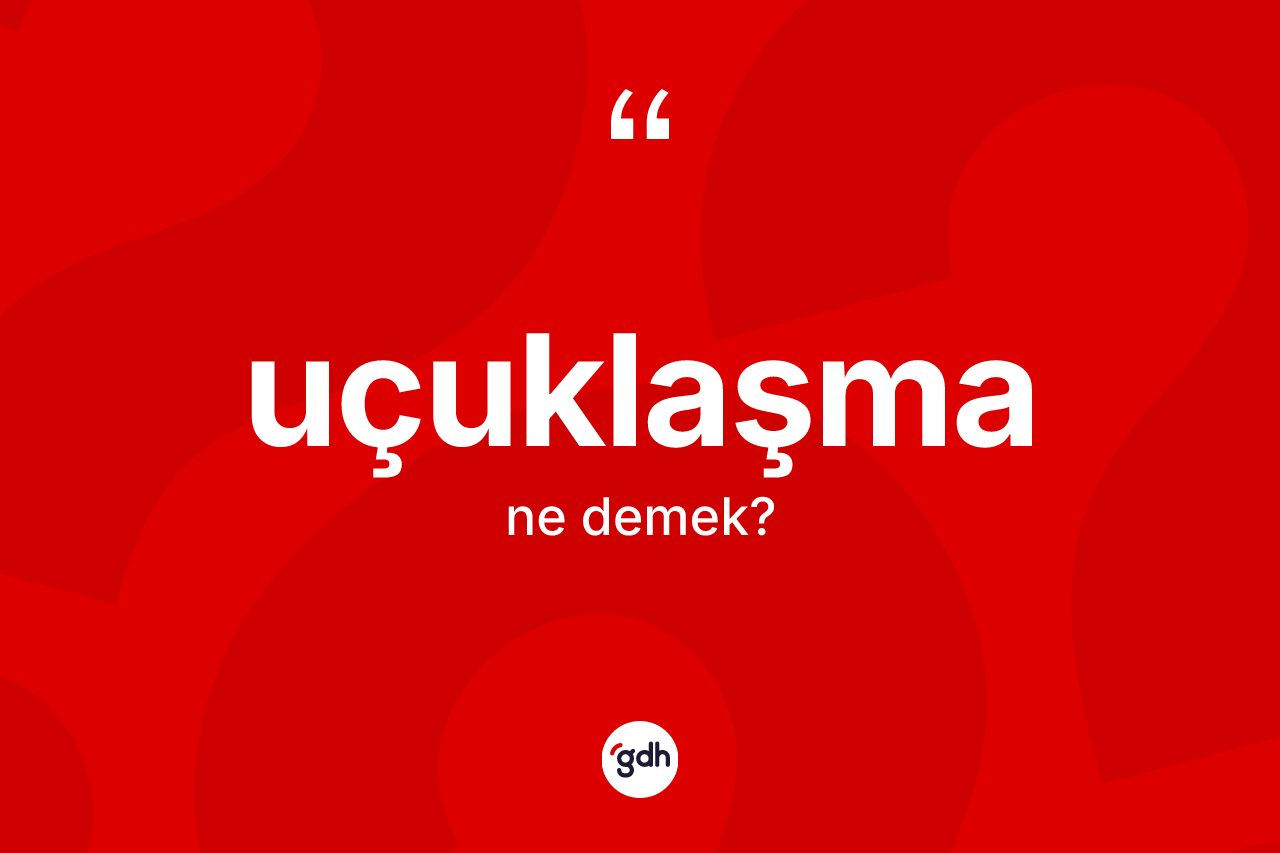 Uçuklaşma kelimesi ne anlama gelir? Uçuklaşmanın TDK'ya göre anlamı nedir?