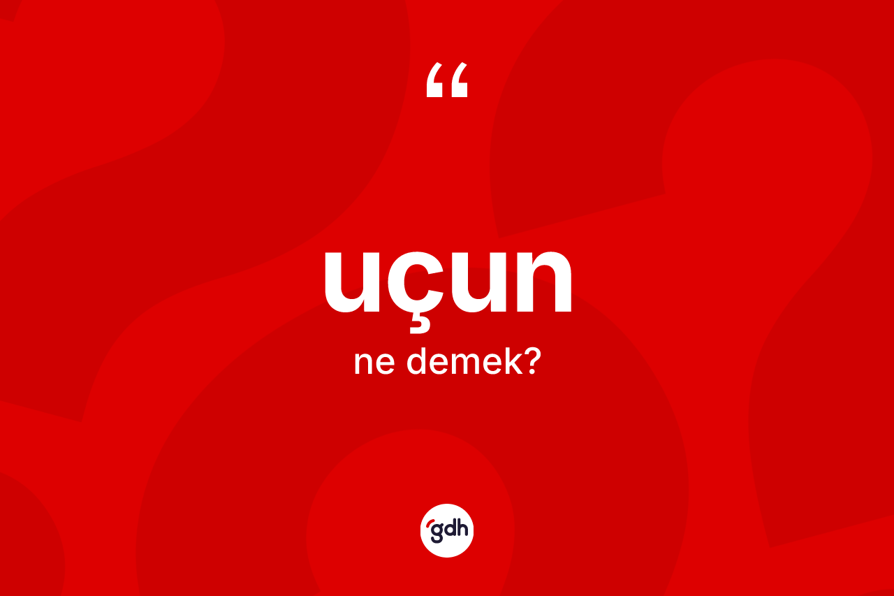 Uçun kelimesi nedir? Uçun kelimesinin kaç farklı anlamı var?