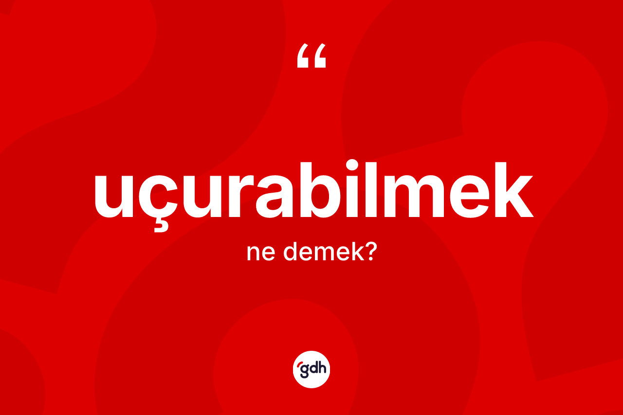Uçurabilmek kelimesinin anlamı nedir? Uçurabilmeğin sözlükteki anlamı nedir?