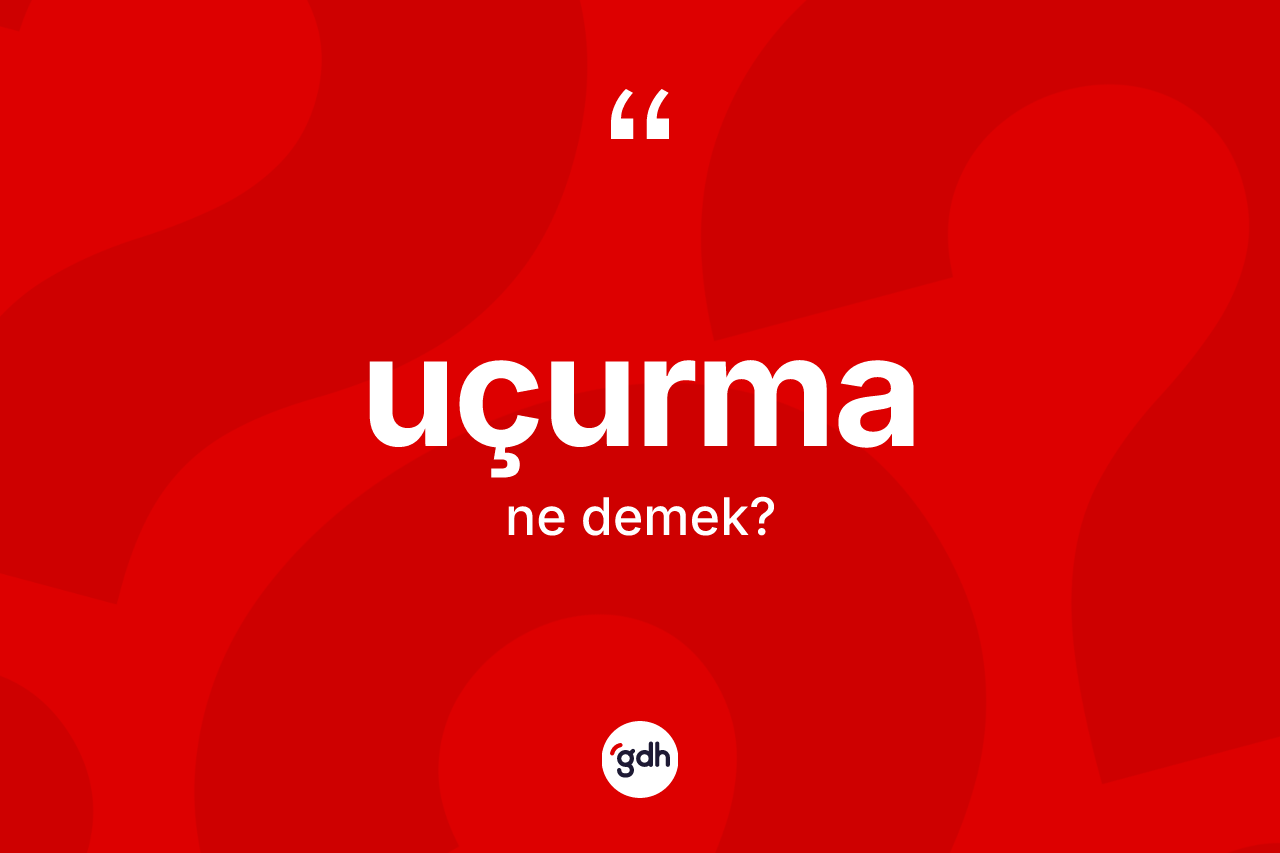 Uçurma nedir? Uçurma kelimesinin TDK'ya göre açıklaması nedir?