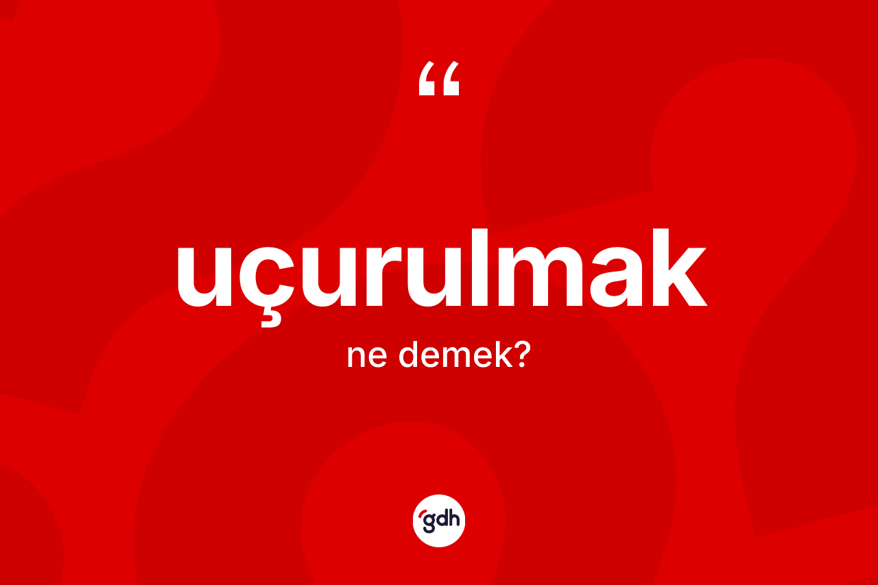 Uçurulmak nedir? Uçurulmağın TDK'ya göre anlamı nedir?