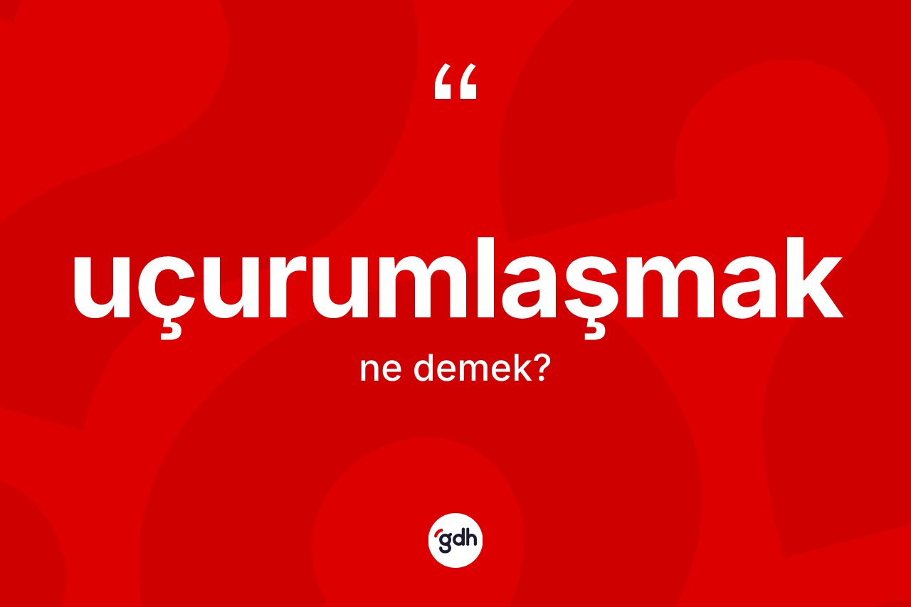 Uçurumlaşmak nedir? Uçurumlaşmak kelimesinin TDK'ya göre açıklaması nedir?