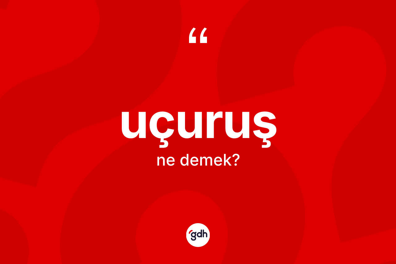 Uçuruş kelimesi ne demek? Uçuruşun TDK'ya göre anlamı nedir?