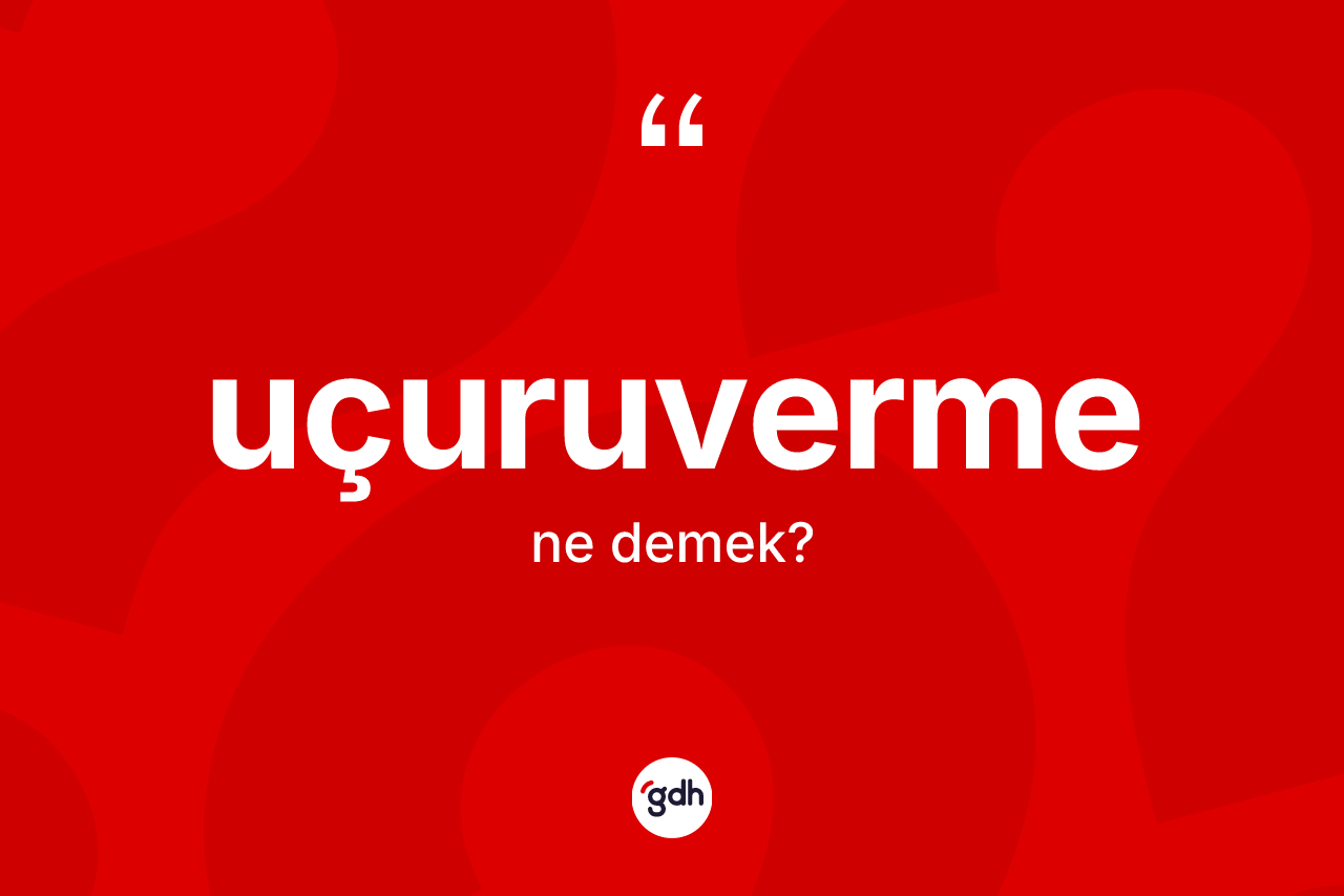Uçuruverme kelimesi nedir? Uçuruvermenin TDK'ya göre anlamı nedir?