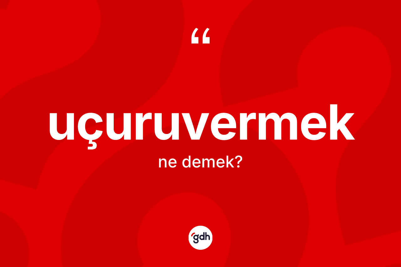 Uçuruvermek kelimesinin tanımı nedir? Uçuruvermeğin sözlükteki anlamı nedir?