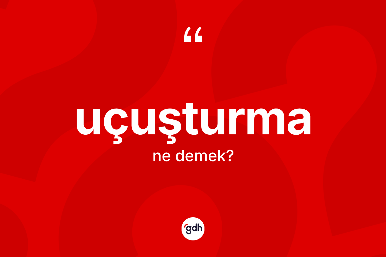 Uçuşturma kelimesi ne demek? Uçuşturmanın TDK'ya göre anlamı nedir?