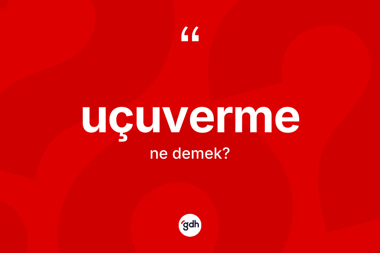 Uçuverme ne anlama gelir? Uçuvermenin sözlükteki anlamı nedir?