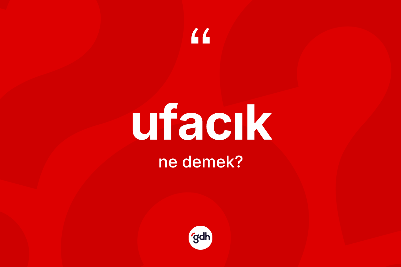 Ufacık kelimesinin anlamı nedir? Ufacığın TDK'ya göre anlamı nedir?