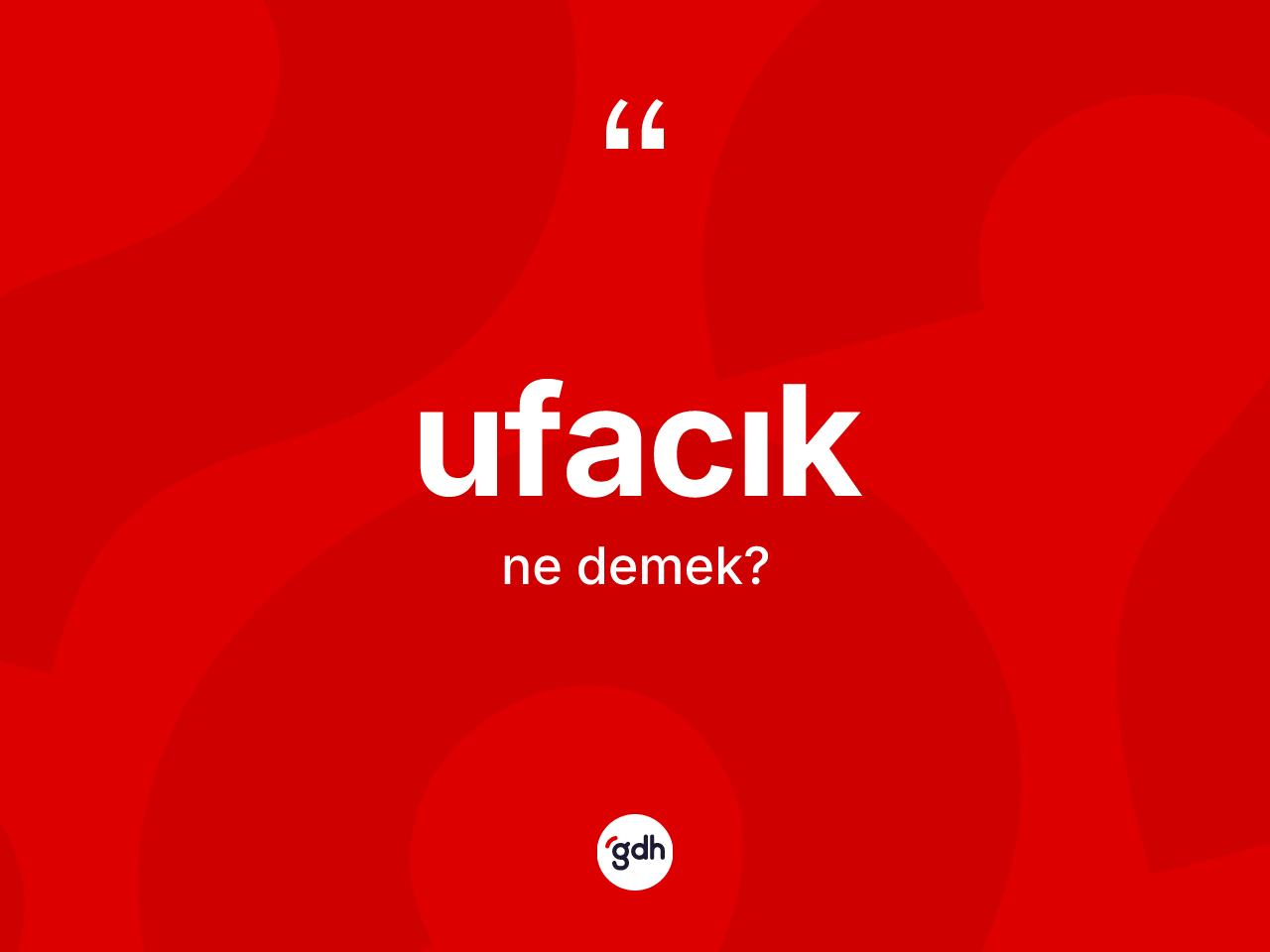 Ufacık kelimesinin anlamı nedir? Ufacığın TDK'ya göre anlamı nedir?