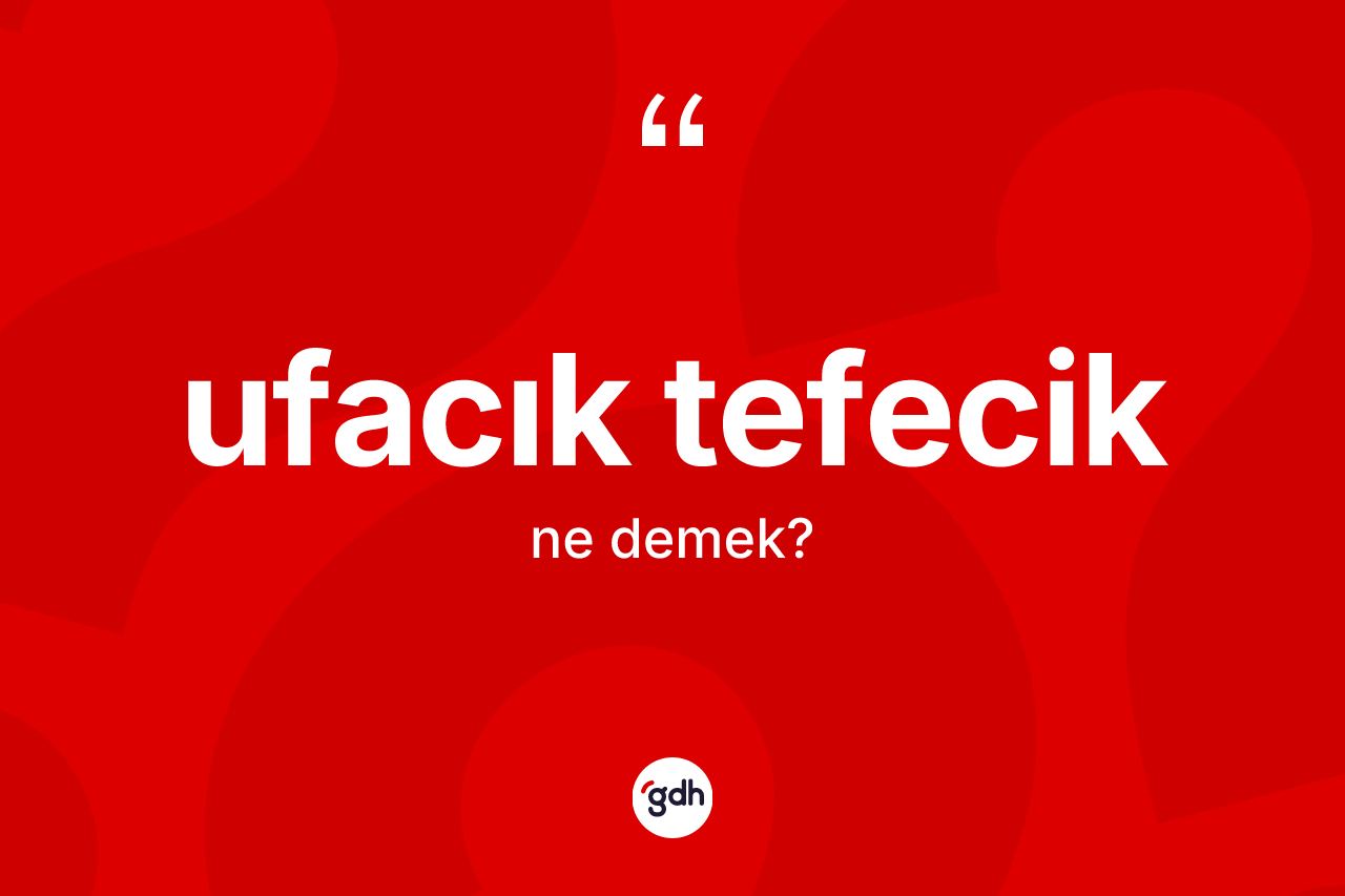 Ufacık tefecik kelimesinin anlamı nedir? Ufacık tefecik kelimesinin özellikleri nelerdir?