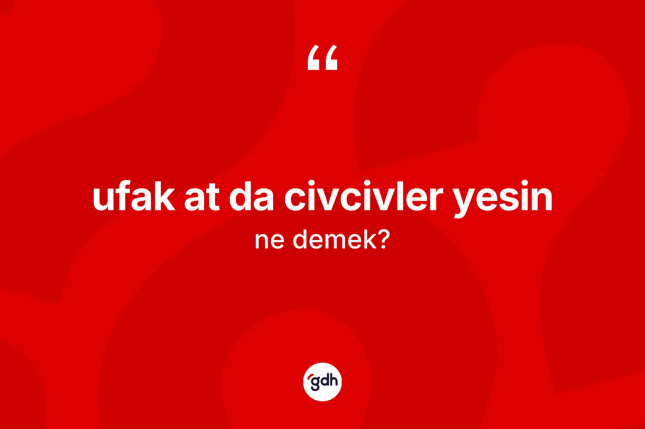 Ufak at da civcivler yesin sözü nedir? Ufak at da civcivler yesin ifadesinin kaç farklı anlamı var?