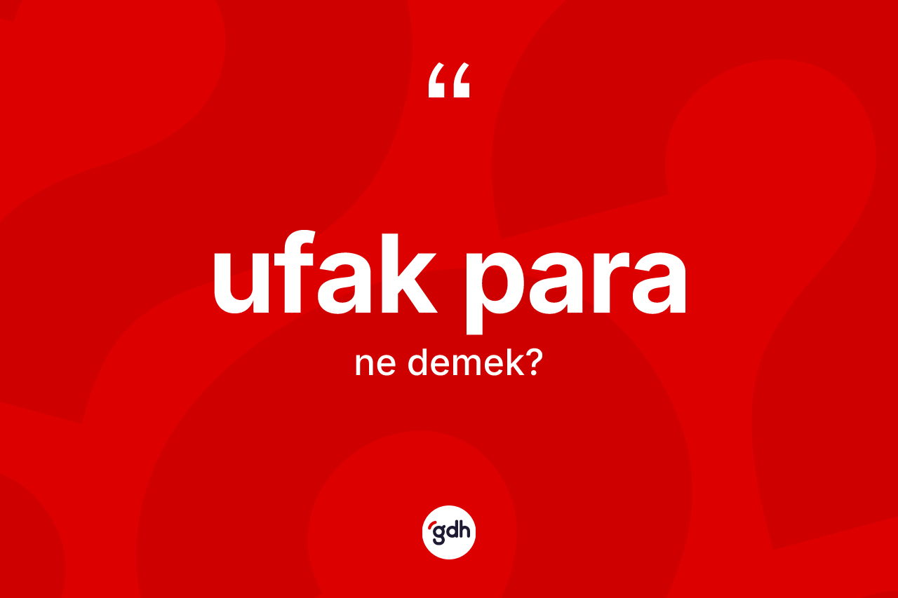 Ufak para kelimesi ne anlama gelir? Ufak paranın halk arasındaki kullanımı nasıldır?