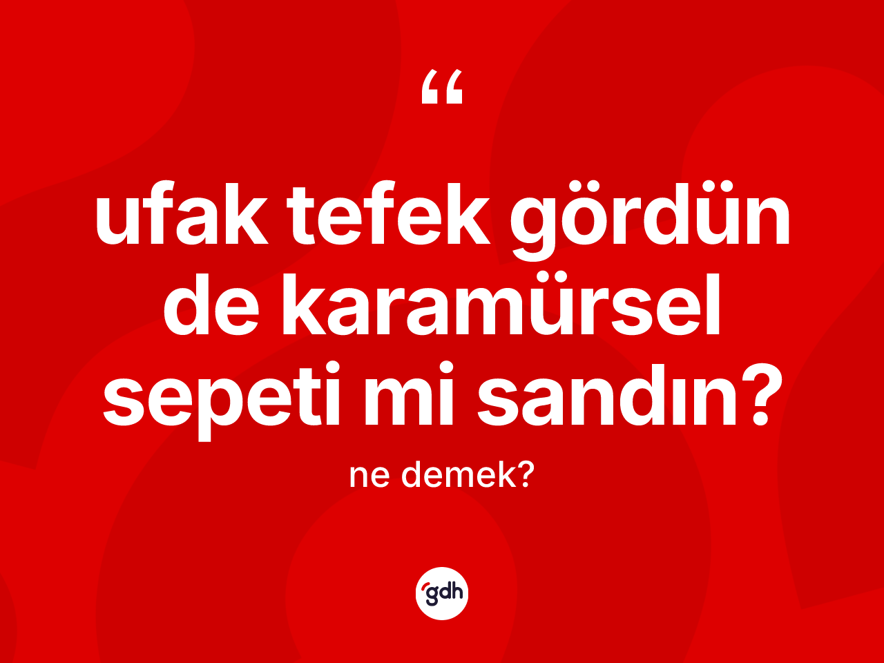 Ufak tefek gördün de Karamürsel sepeti mi sandın? ifadesinin kısaca tanımı nedir? Ufak tefek gördün de Karamürsel sepeti mi sandın? ifadesinin TDK tanımı nedir?