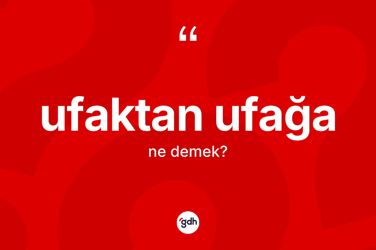 Ufaktan ufağa ne anlama gelir? Ufaktan ufağa kelimesinin özellikleri nelerdir?