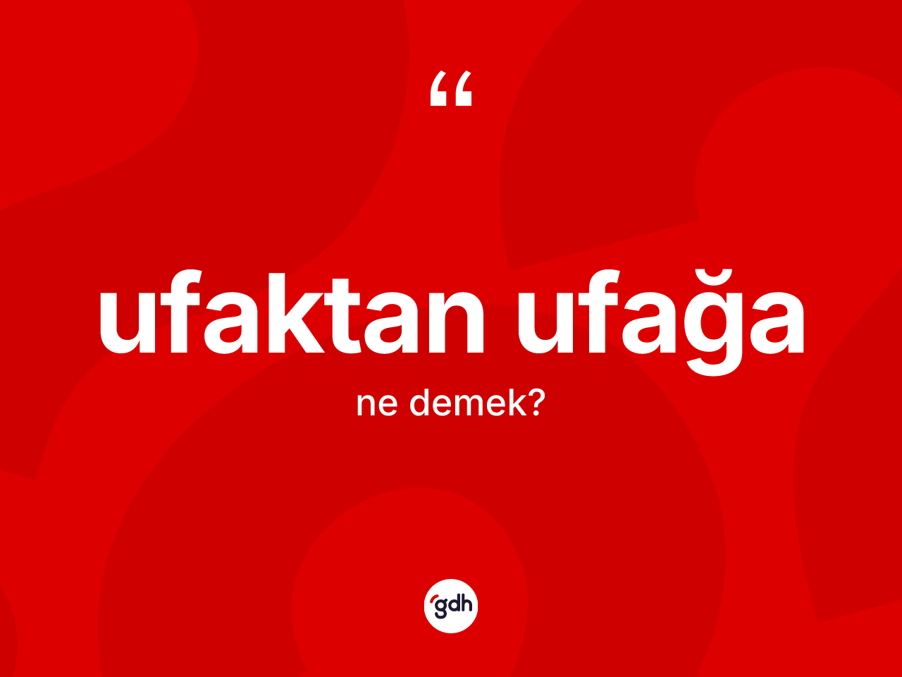 Ufaktan ufağa ne anlama gelir? Ufaktan ufağa kelimesinin özellikleri nelerdir?