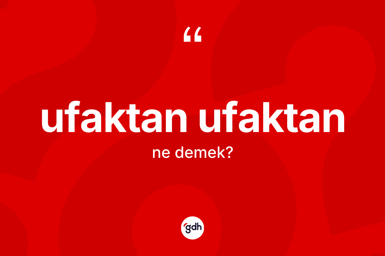 Ufaktan ufaktan kelimesinin tanımı nedir? Ufaktan ufaktan kelimesinin kaç farklı anlamı var?